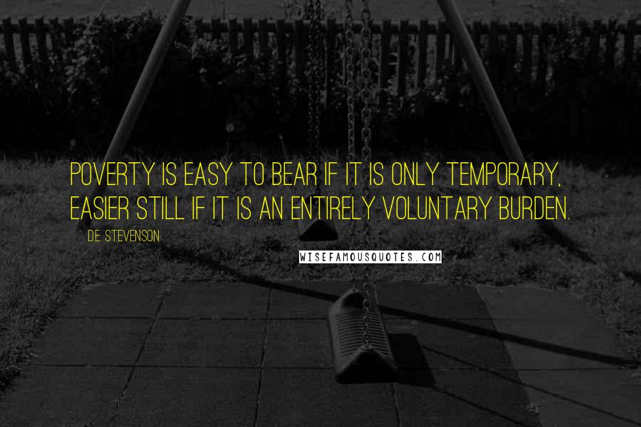 D.E. Stevenson Quotes: Poverty is easy to bear if it is only temporary, easier still if it is an entirely voluntary burden.