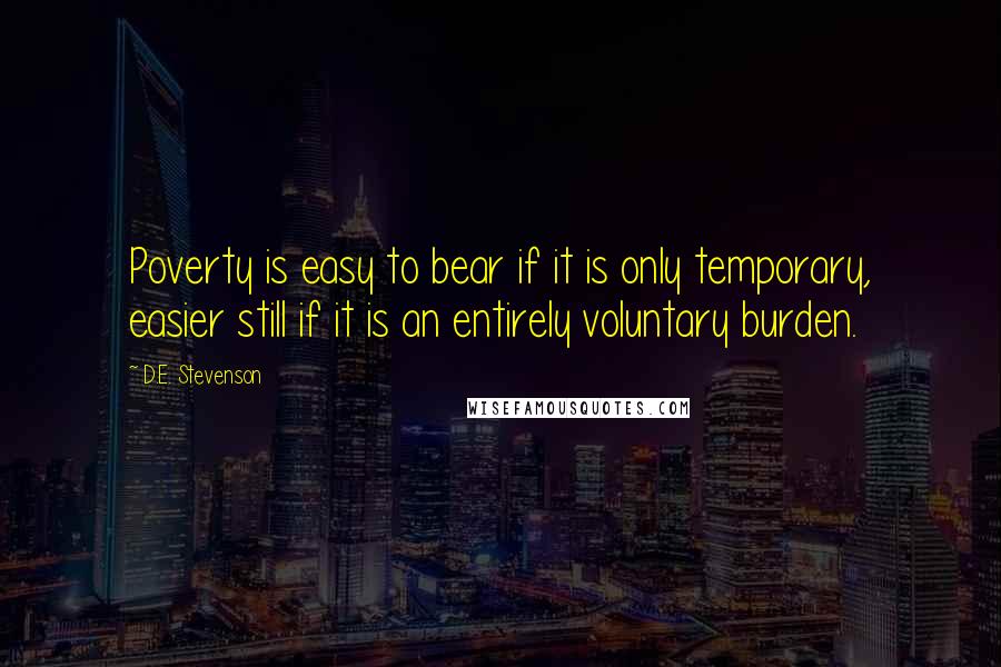 D.E. Stevenson Quotes: Poverty is easy to bear if it is only temporary, easier still if it is an entirely voluntary burden.