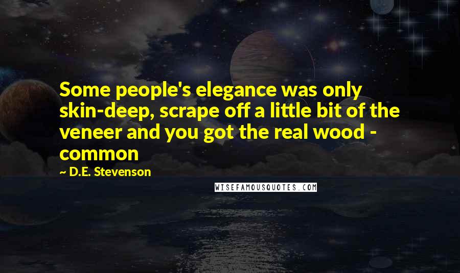 D.E. Stevenson Quotes: Some people's elegance was only skin-deep, scrape off a little bit of the veneer and you got the real wood - common
