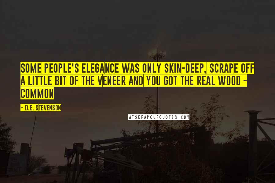D.E. Stevenson Quotes: Some people's elegance was only skin-deep, scrape off a little bit of the veneer and you got the real wood - common