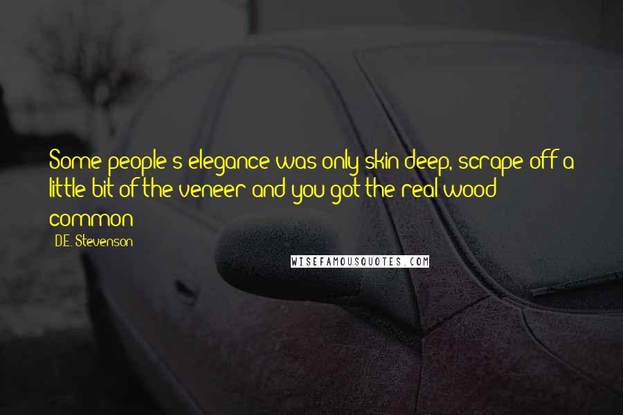 D.E. Stevenson Quotes: Some people's elegance was only skin-deep, scrape off a little bit of the veneer and you got the real wood - common