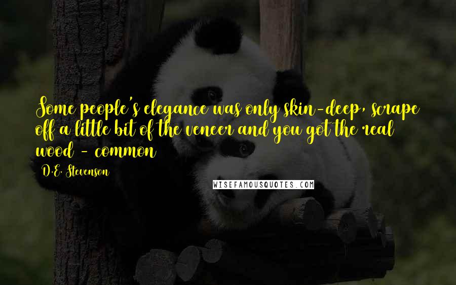 D.E. Stevenson Quotes: Some people's elegance was only skin-deep, scrape off a little bit of the veneer and you got the real wood - common