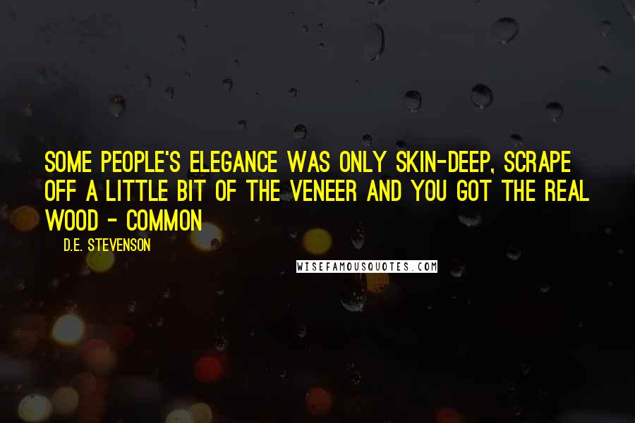 D.E. Stevenson Quotes: Some people's elegance was only skin-deep, scrape off a little bit of the veneer and you got the real wood - common