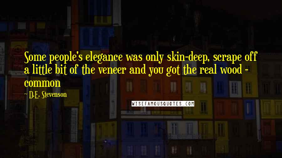 D.E. Stevenson Quotes: Some people's elegance was only skin-deep, scrape off a little bit of the veneer and you got the real wood - common