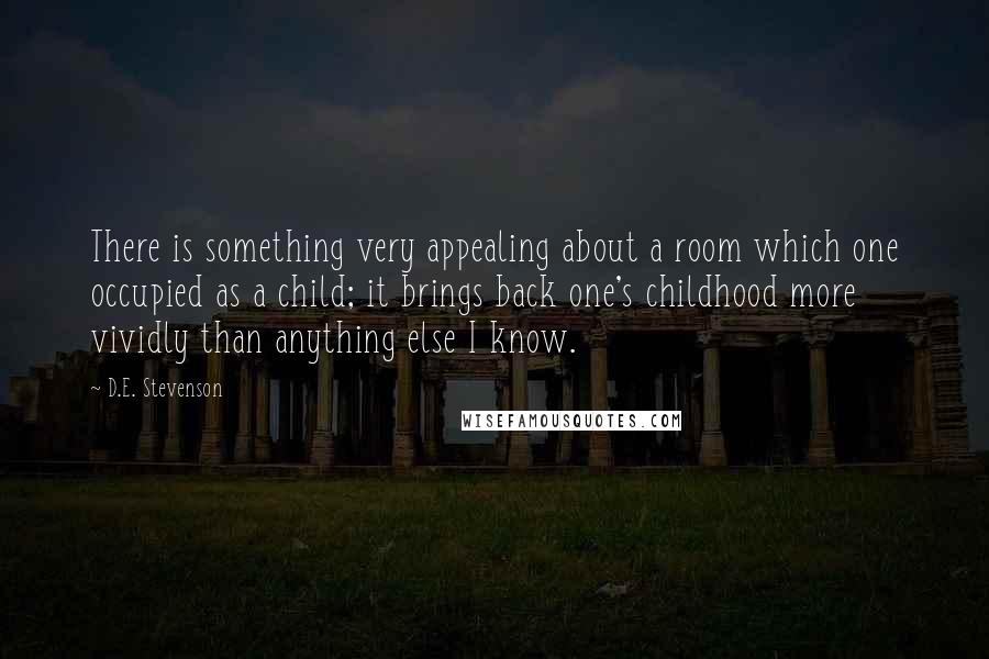 D.E. Stevenson Quotes: There is something very appealing about a room which one occupied as a child; it brings back one's childhood more vividly than anything else I know.