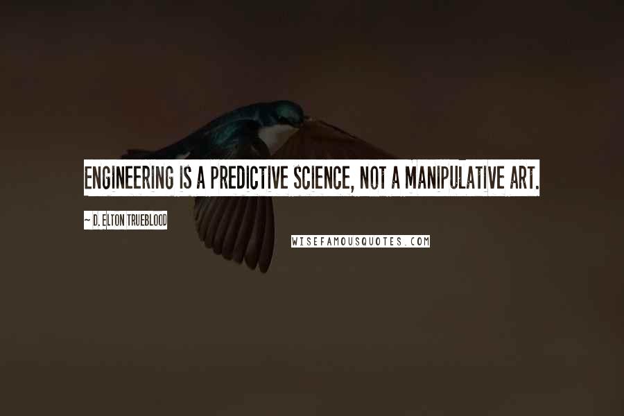 D. Elton Trueblood Quotes: Engineering is a predictive science, not a manipulative art.