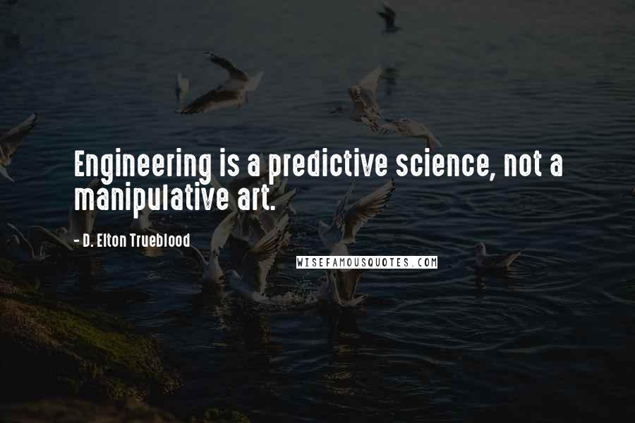 D. Elton Trueblood Quotes: Engineering is a predictive science, not a manipulative art.