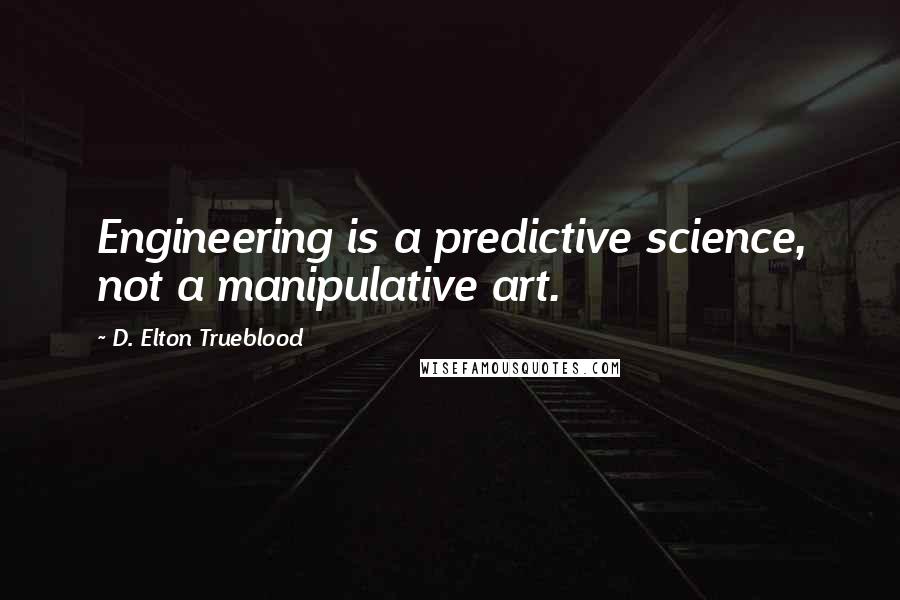 D. Elton Trueblood Quotes: Engineering is a predictive science, not a manipulative art.