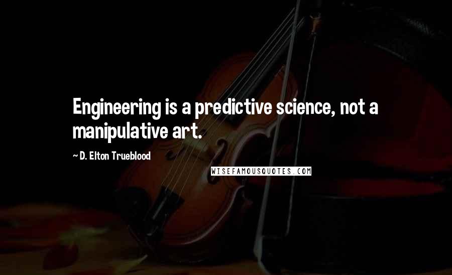 D. Elton Trueblood Quotes: Engineering is a predictive science, not a manipulative art.