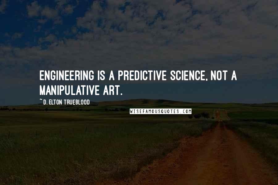 D. Elton Trueblood Quotes: Engineering is a predictive science, not a manipulative art.