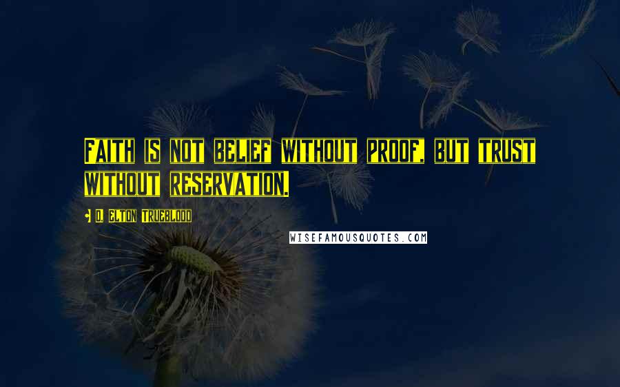 D. Elton Trueblood Quotes: Faith is not belief without proof, but trust without reservation.