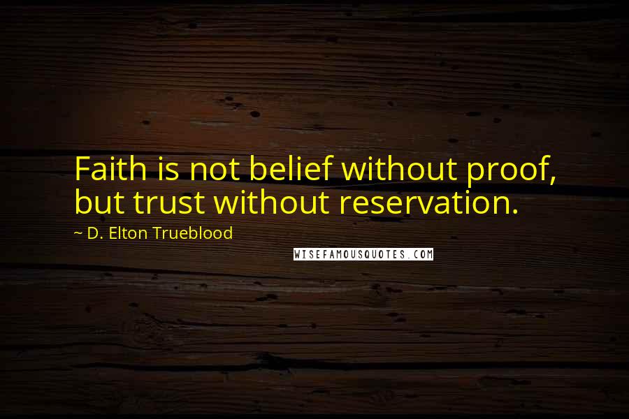 D. Elton Trueblood Quotes: Faith is not belief without proof, but trust without reservation.