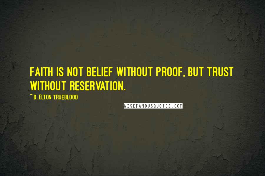 D. Elton Trueblood Quotes: Faith is not belief without proof, but trust without reservation.