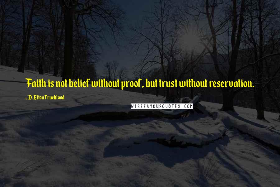 D. Elton Trueblood Quotes: Faith is not belief without proof, but trust without reservation.