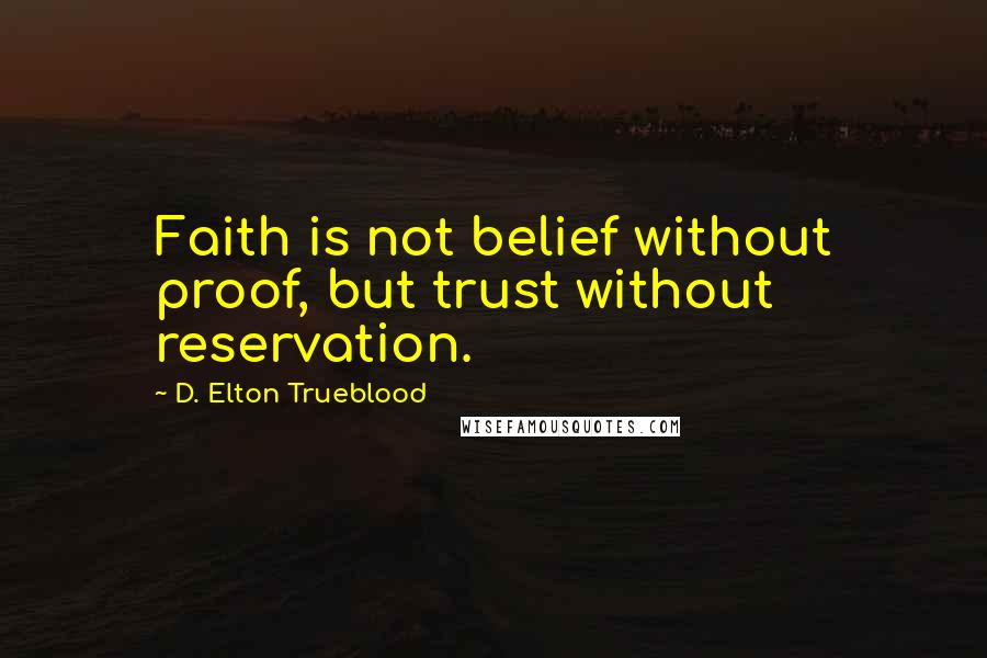 D. Elton Trueblood Quotes: Faith is not belief without proof, but trust without reservation.