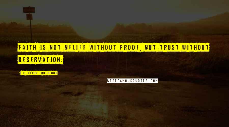 D. Elton Trueblood Quotes: Faith is not belief without proof, but trust without reservation.