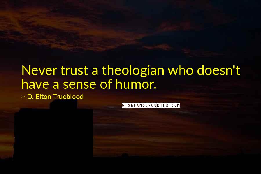 D. Elton Trueblood Quotes: Never trust a theologian who doesn't have a sense of humor.