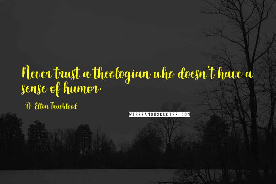 D. Elton Trueblood Quotes: Never trust a theologian who doesn't have a sense of humor.