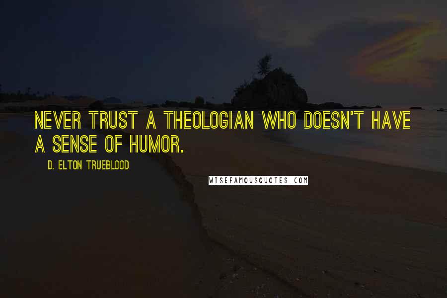 D. Elton Trueblood Quotes: Never trust a theologian who doesn't have a sense of humor.