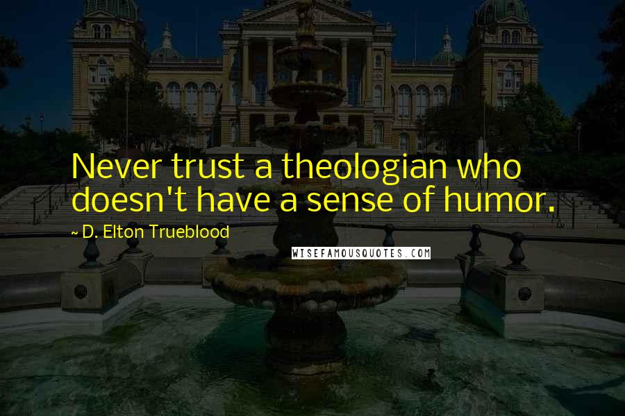 D. Elton Trueblood Quotes: Never trust a theologian who doesn't have a sense of humor.