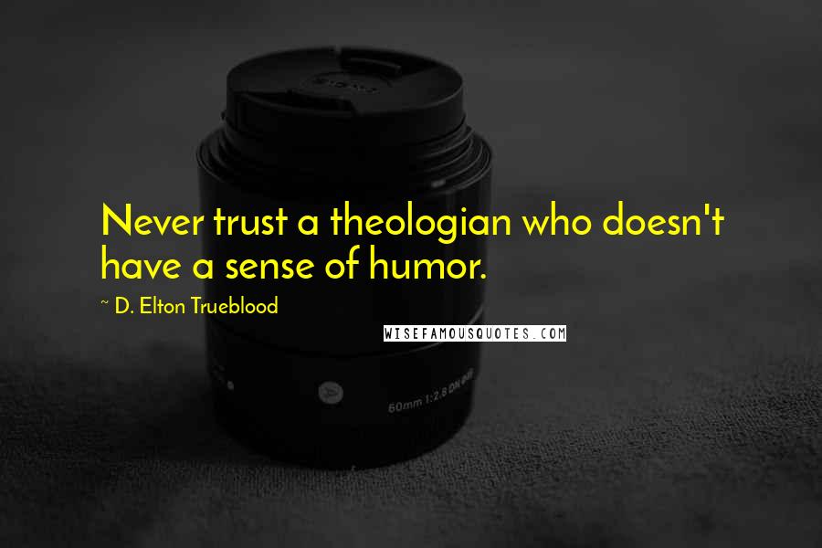 D. Elton Trueblood Quotes: Never trust a theologian who doesn't have a sense of humor.