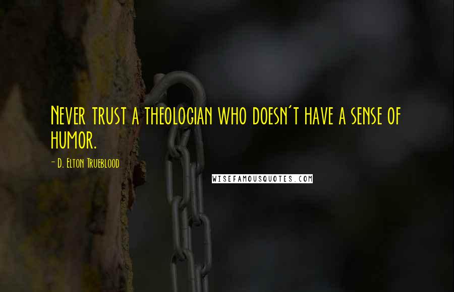 D. Elton Trueblood Quotes: Never trust a theologian who doesn't have a sense of humor.