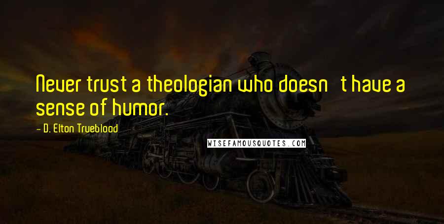 D. Elton Trueblood Quotes: Never trust a theologian who doesn't have a sense of humor.