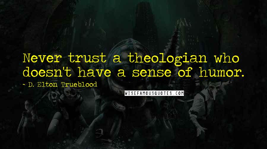 D. Elton Trueblood Quotes: Never trust a theologian who doesn't have a sense of humor.