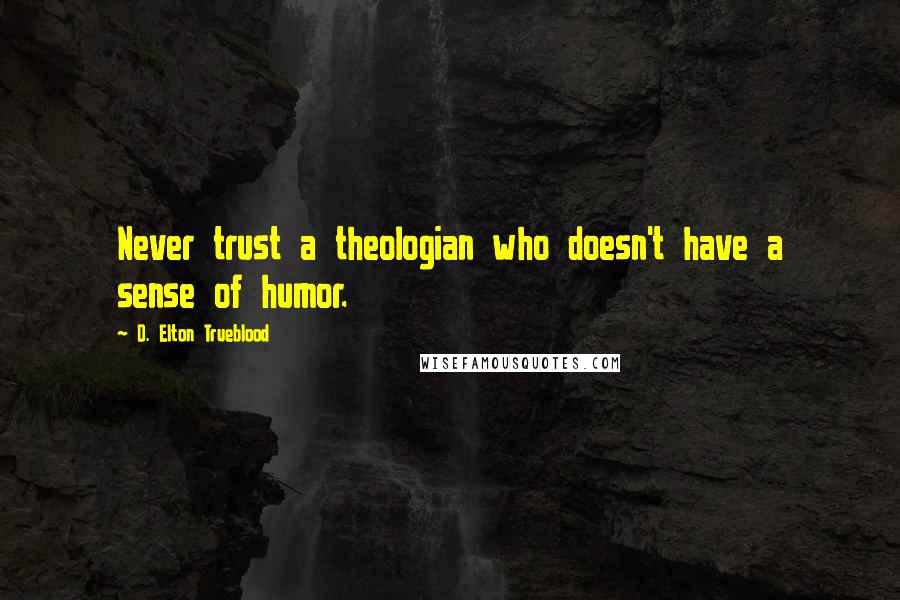 D. Elton Trueblood Quotes: Never trust a theologian who doesn't have a sense of humor.