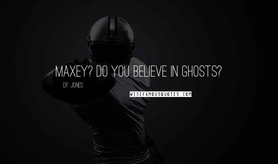 D.F. Jones Quotes: Maxey? Do you believe in ghosts?