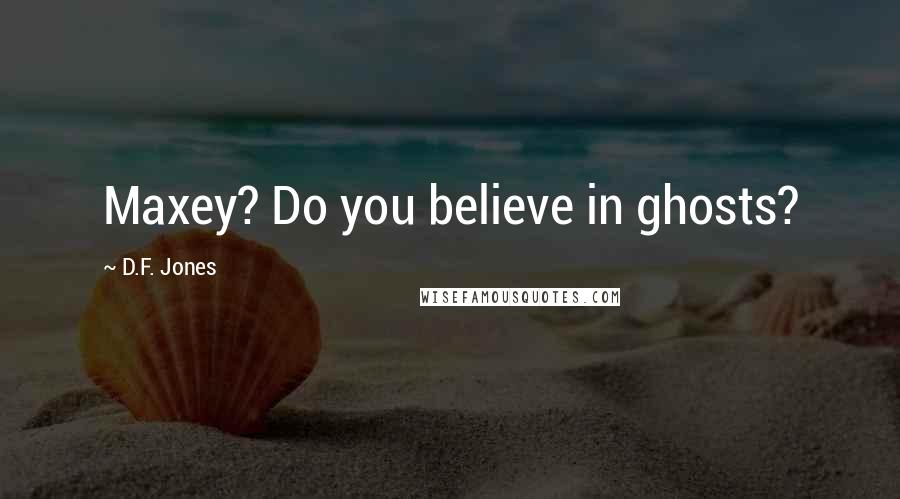 D.F. Jones Quotes: Maxey? Do you believe in ghosts?