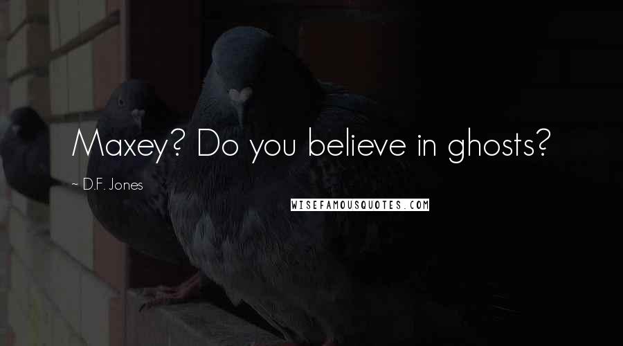 D.F. Jones Quotes: Maxey? Do you believe in ghosts?