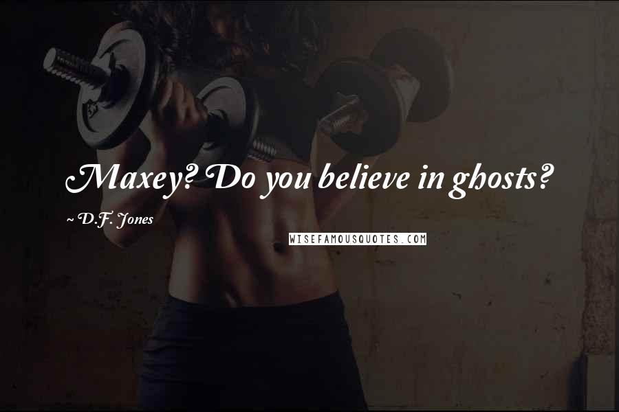 D.F. Jones Quotes: Maxey? Do you believe in ghosts?