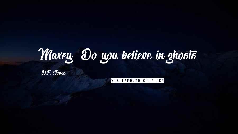 D.F. Jones Quotes: Maxey? Do you believe in ghosts?