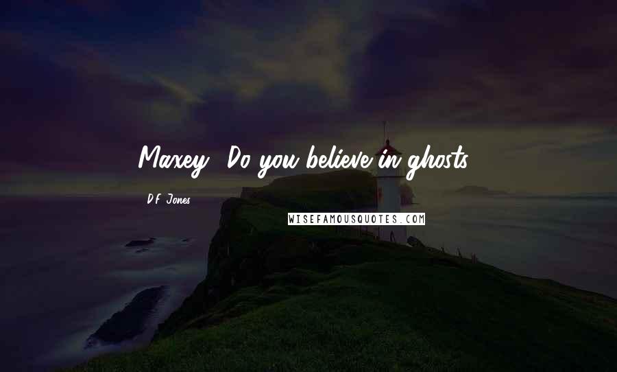 D.F. Jones Quotes: Maxey? Do you believe in ghosts?