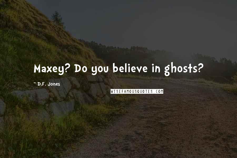 D.F. Jones Quotes: Maxey? Do you believe in ghosts?