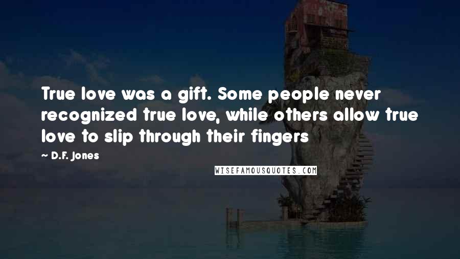 D.F. Jones Quotes: True love was a gift. Some people never recognized true love, while others allow true love to slip through their fingers
