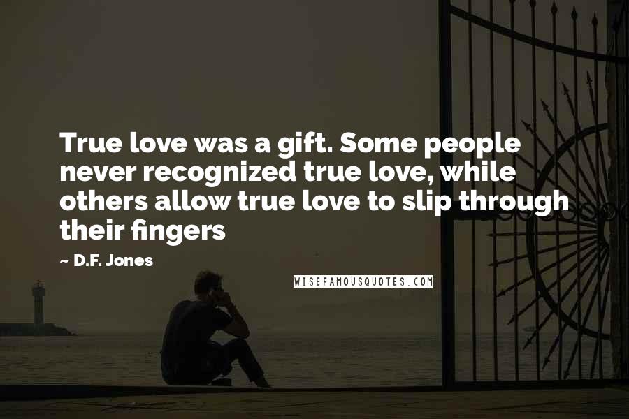 D.F. Jones Quotes: True love was a gift. Some people never recognized true love, while others allow true love to slip through their fingers