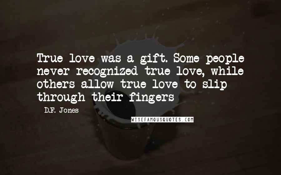 D.F. Jones Quotes: True love was a gift. Some people never recognized true love, while others allow true love to slip through their fingers