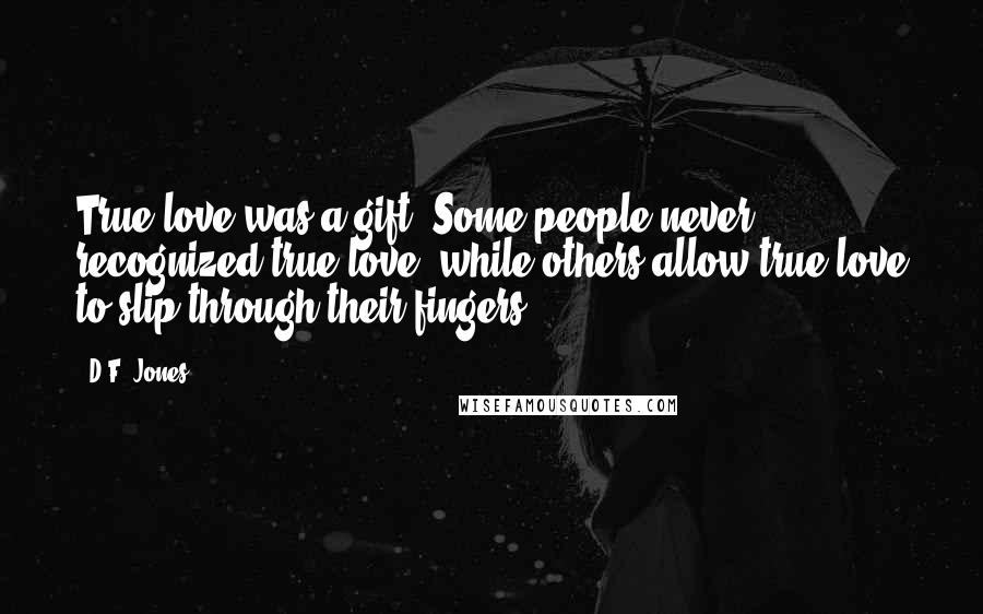 D.F. Jones Quotes: True love was a gift. Some people never recognized true love, while others allow true love to slip through their fingers