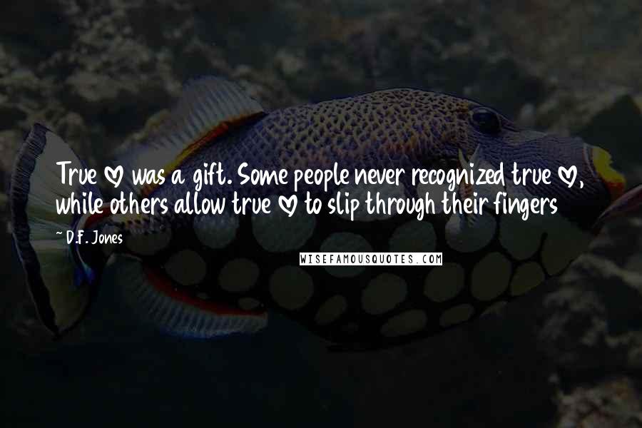 D.F. Jones Quotes: True love was a gift. Some people never recognized true love, while others allow true love to slip through their fingers