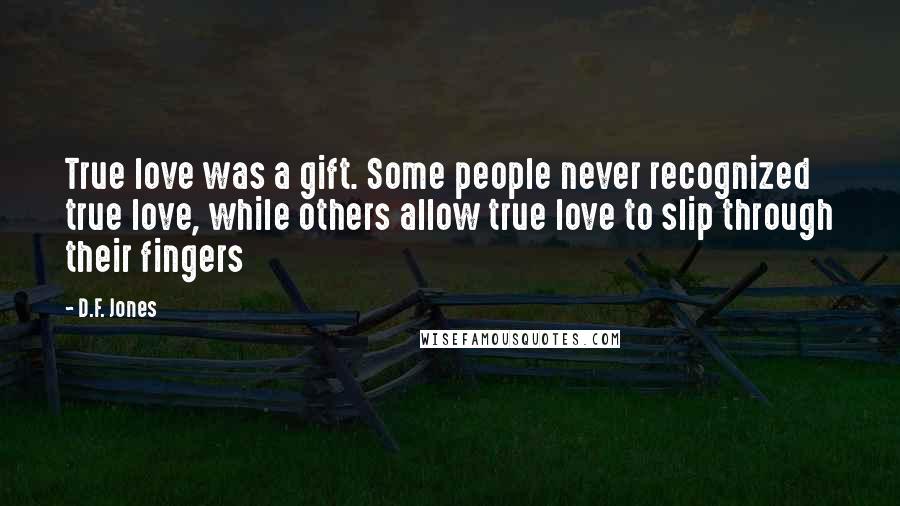 D.F. Jones Quotes: True love was a gift. Some people never recognized true love, while others allow true love to slip through their fingers