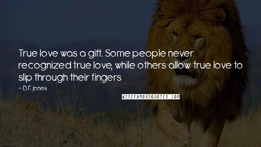 D.F. Jones Quotes: True love was a gift. Some people never recognized true love, while others allow true love to slip through their fingers