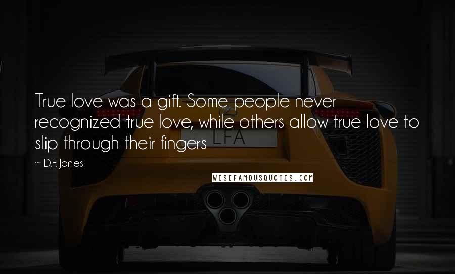 D.F. Jones Quotes: True love was a gift. Some people never recognized true love, while others allow true love to slip through their fingers