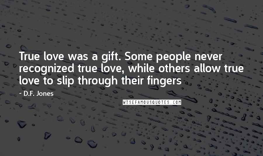 D.F. Jones Quotes: True love was a gift. Some people never recognized true love, while others allow true love to slip through their fingers