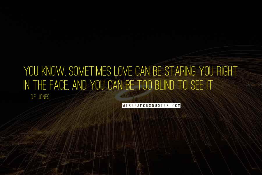 D.F. Jones Quotes: You know, sometimes love can be staring you right in the face, and you can be too blind to see it.