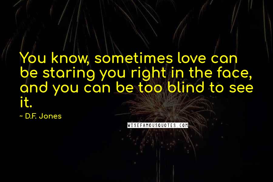 D.F. Jones Quotes: You know, sometimes love can be staring you right in the face, and you can be too blind to see it.