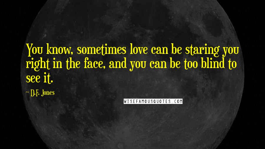 D.F. Jones Quotes: You know, sometimes love can be staring you right in the face, and you can be too blind to see it.