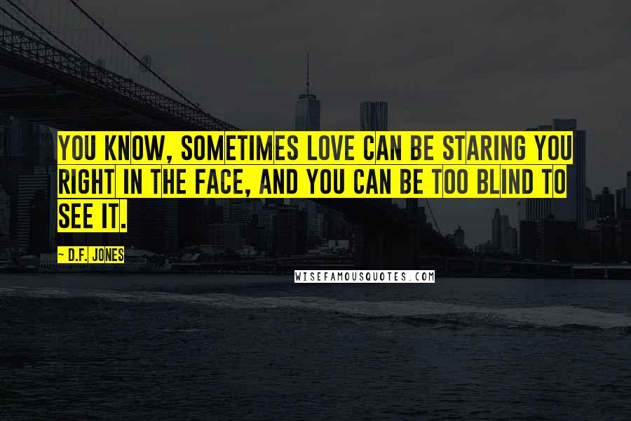 D.F. Jones Quotes: You know, sometimes love can be staring you right in the face, and you can be too blind to see it.