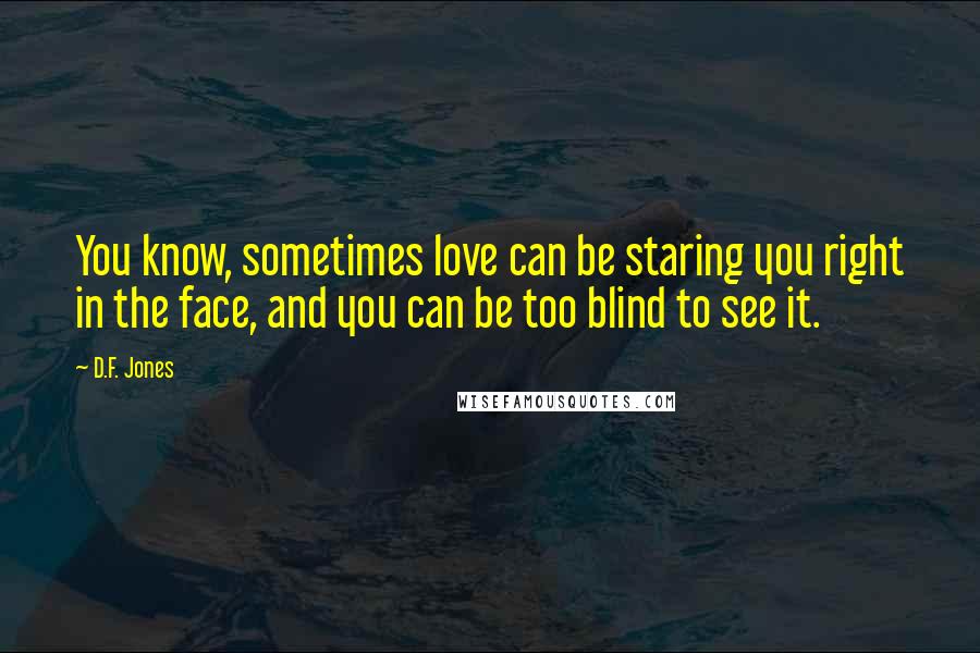 D.F. Jones Quotes: You know, sometimes love can be staring you right in the face, and you can be too blind to see it.